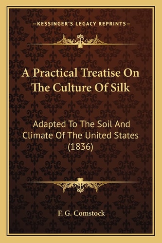 A Practical Treatise On The Culture Of Silk: Adapted To The Soil And Climate Of The United States (1836)