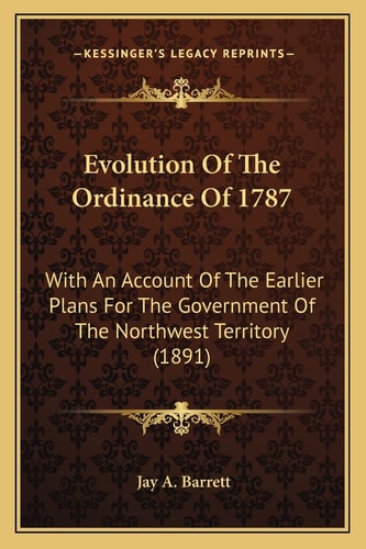 Evolution Of The Ordinance Of 1787: With An Account Of The Earlier Plans For The Government Of The Northwest Territory (1891)