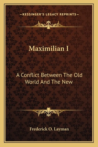Maximilian I: A Conflict Between The Old World And The New: A Tragedy In Four Acts (1886)