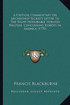 A Critical Commentary On Archbishop Secker's Letter To The Right Honorable Horatio Walpole, Concerning Bishops In America (1770)