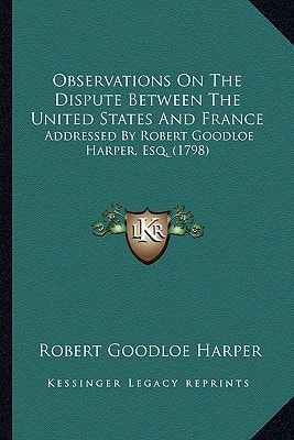 Observations On The Dispute Between The United States And France: Addressed By Robert Goodloe Harper, Esq. (1798)