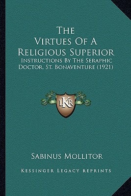 The Virtues Of A Religious Superior: Instructions By The Seraphic Doctor, St. Bonaventure (1921)