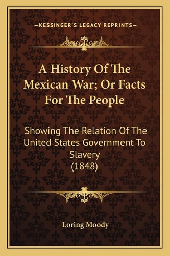 A History Of The Mexican War; Or Facts For The People: Showing The Relation Of The United States Government To Slavery (1848)