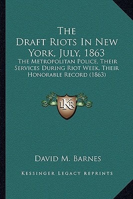 The Draft Riots In New York, July, 1863: The Metropolitan Police, Their Services During Riot Week, Their Honorable Record (1863)