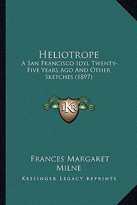 Heliotrope: A San Francisco Idyl Twenty-Five Years Ago And Other Sketches (1897)