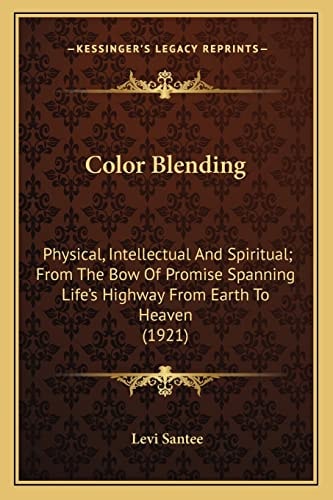 Color Blending: Physical, Intellectual And Spiritual; From The Bow Of Promise Spanning Life's Highway From Earth To Heaven (1921)