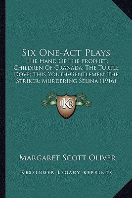 Six One-Act Plays: The Hand Of The Prophet; Children Of Granada; The Turtle Dove; This Youth-Gentlemen; The Striker; Murdering Selina (1916)