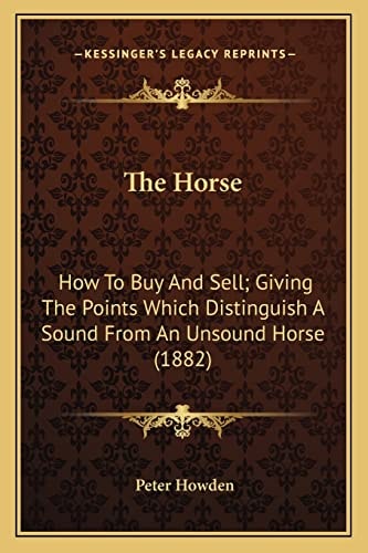 The Horse: How To Buy And Sell; Giving The Points Which Distinguish A Sound From An Unsound Horse (1882)
