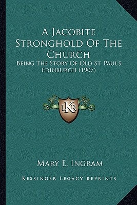 A Jacobite Stronghold Of The Church: Being The Story Of Old St. Paul's, Edinburgh (1907)