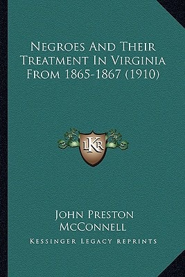 Negroes And Their Treatment In Virginia From 1865-1867 (1910)