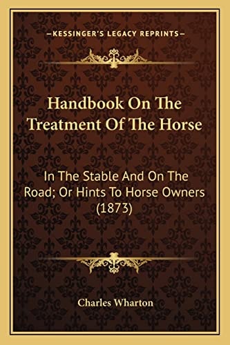 Handbook On The Treatment Of The Horse: In The Stable And On The Road; Or Hints To Horse Owners (1873)