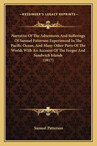 Narrative Of The Adventures And Sufferings Of Samuel Patterson Experienced In The Pacific Ocean, And Many Other Parts Of The World; With An Account Of The Feegee And Sandwich Islands (1817)