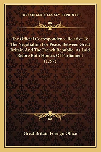 The Official Correspondence Relative To The Negotiation For Peace, Between Great Britain And The French Republic, As Laid Before Both Houses Of Parliament (1797)