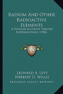 Radium And Other Radioactive Elements: A Popular Account Treated Experimentally (1904)