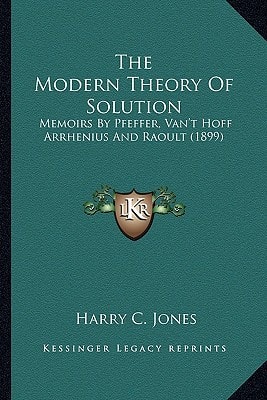 The Modern Theory Of Solution: Memoirs By Pfeffer, Van't Hoff Arrhenius And Raoult (1899)