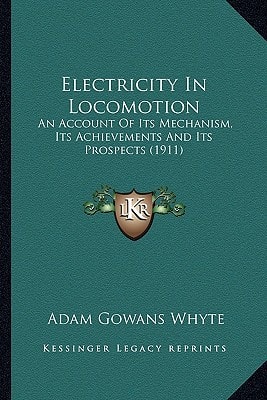 Electricity In Locomotion: An Account Of Its Mechanism, Its Achievements And Its Prospects (1911)