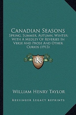 Canadian Seasons: Spring, Summer, Autumn, Winter; With A Medley Of Reveries In Verse And Prose And Other Curios (1913)