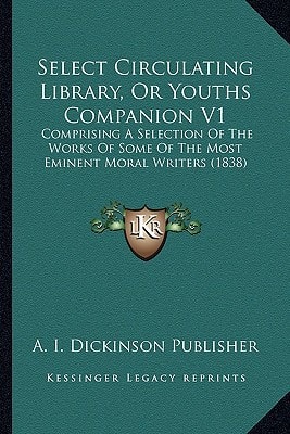 Select Circulating Library, Or Youths Companion V1: Comprising A Selection Of The Works Of Some Of The Most Eminent Moral Writers (1838)