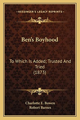 Ben's Boyhood: To Which Is Added; Trusted And Tried (1873)