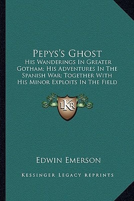 Pepys's Ghost: His Wanderings In Greater Gotham; His Adventures In The Spanish War; Together With His Minor Exploits In The Field Of Love And Fashion; With His Thoughts Thereon (1900)