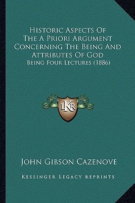 Historic Aspects Of The A Priori Argument Concerning The Being And Attributes Of God: Being Four Lectures (1886)