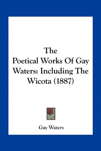 The Poetical Works Of Gay Waters: Including The Wicota (1887)