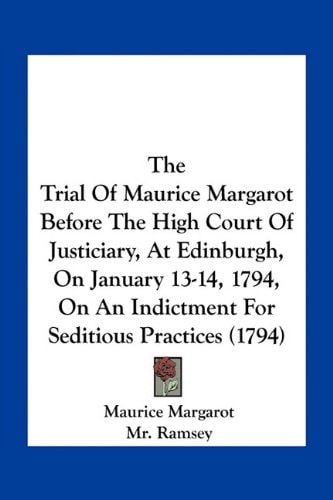 The Trial Of Maurice Margarot Before The High Court Of Justiciary, At Edinburgh, On January 13-14, 1794, On An Indictment For Seditious Practices (1794)