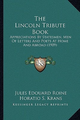 The Lincoln Tribute Book: Appreciations By Statesmen, Men Of Letters And Poets At Home And Abroad (1909)