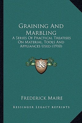 Graining And Marbling: A Series Of Practical Treatises On Material, Tools And Appliances Used (1910)