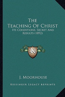 The Teaching Of Christ: Its Conditions, Secret And Results (1892)