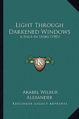 Light Through Darkened Windows: A Shut-In Story (1901)