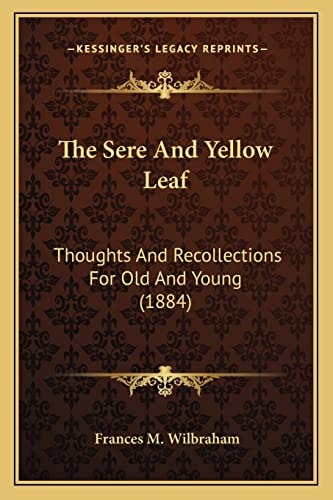 The Sere And Yellow Leaf: Thoughts And Recollections For Old And Young (1884)