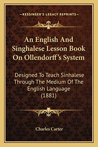 An English And Singhalese Lesson Book On Ollendorff's System: Designed To Teach Sinhalese Through The Medium Of The English Language (1881)