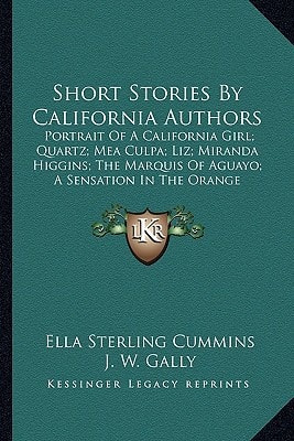 Short Stories By California Authors: Portrait Of A California Girl; Quartz; Mea Culpa; Liz; Miranda Higgins; The Marquis Of Aguayo; A Sensation In The Orange Groves; Nathan The Jew (1885)