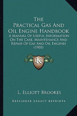The Practical Gas And Oil Engine Handbook: A Manual Of Useful Information On The Care, Maintenance And Repair Of Gas And Oil Engines (1905)