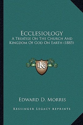 Ecclesiology: A Treatise On The Church And Kingdom Of God On Earth (1885)