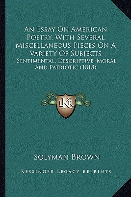 An Essay On American Poetry, With Several Miscellaneous Pieces On A Variety Of Subjects: Sentimental, Descriptive, Moral And Patriotic (1818)