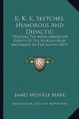 K. K. K. Sketches, Humorous And Didactic: Treating The More Important Events Of The Ku-Klux-Klan Movement In The South (1877)