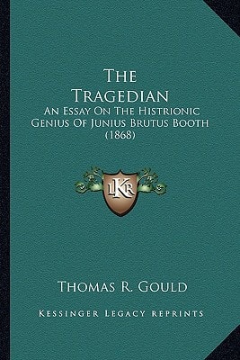 The Tragedian: An Essay On The Histrionic Genius Of Junius Brutus Booth (1868)