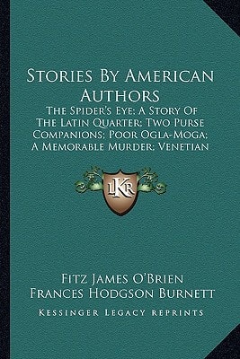 Stories By American Authors: The Spider's Eye; A Story Of The Latin Quarter; Two Purse Companions; Poor Ogla-Moga; A Memorable Murder; Venetian Glass (1884)