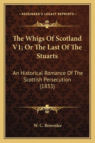 The Whigs Of Scotland V1; Or The Last Of The Stuarts: An Historical Romance Of The Scottish Persecution (1833)