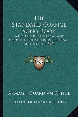 The Standard Orange Song Book: A Collection Of Loyal And Constitutional Songs, Original And Select (1848)