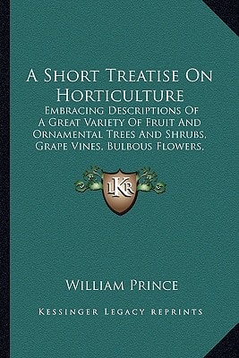 A Short Treatise On Horticulture: Embracing Descriptions Of A Great Variety Of Fruit And Ornamental Trees And Shrubs, Grape Vines, Bulbous Flowers, Greenhouse Trees And Plants, Etc. (1828)