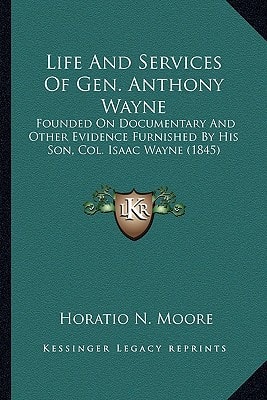 Life And Services Of Gen. Anthony Wayne: Founded On Documentary And Other Evidence Furnished By His Son, Col. Isaac Wayne (1845)