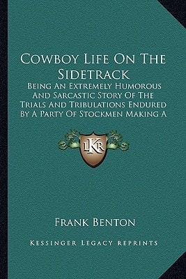 Cowboy Life On The Sidetrack: Being An Extremely Humorous And Sarcastic Story Of The Trials And Tribulations Endured By A Party Of Stockmen Making A Shipment From The West To The East (1903)