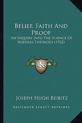 Belief, Faith And Proof: An Inquiry Into The Science Of Natural Theology (1922)