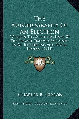 The Autobiography Of An Electron: Wherein The Scientific Ideas Of The Present Time Are Explained In An Interesting And Novel Fashion (1911)