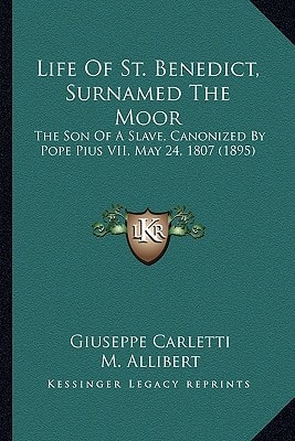 Life Of St. Benedict, Surnamed The Moor: The Son Of A Slave, Canonized By Pope Pius VII, May 24, 1807 (1895)