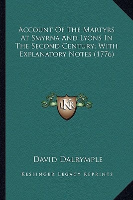 Account Of The Martyrs At Smyrna And Lyons In The Second Century; With Explanatory Notes (1776)