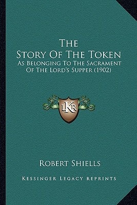 The Story Of The Token: As Belonging To The Sacrament Of The Lord's Supper (1902)